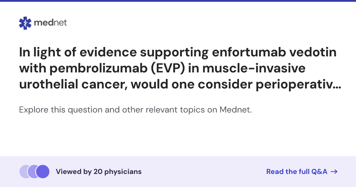 In light of evidence supporting enfortumab vedotin with pembrolizumab ...
