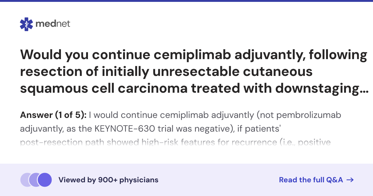 Would you continue cemiplimab adjuvantly, following resection of ...